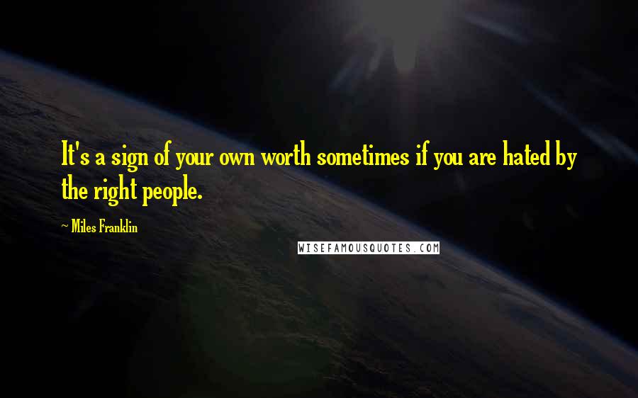 Miles Franklin Quotes: It's a sign of your own worth sometimes if you are hated by the right people.