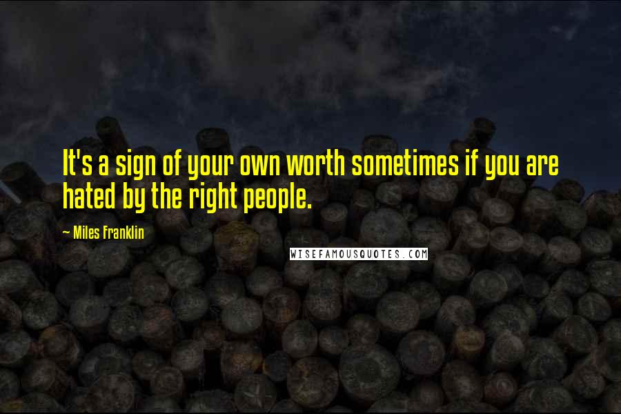 Miles Franklin Quotes: It's a sign of your own worth sometimes if you are hated by the right people.