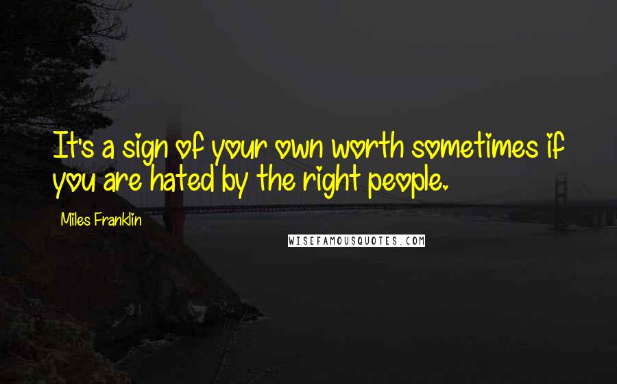 Miles Franklin Quotes: It's a sign of your own worth sometimes if you are hated by the right people.