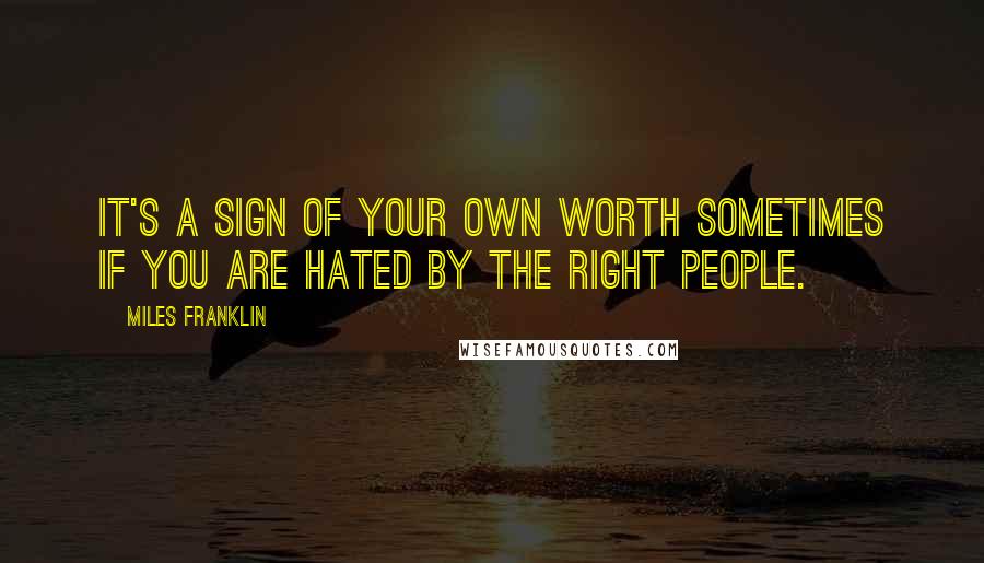 Miles Franklin Quotes: It's a sign of your own worth sometimes if you are hated by the right people.