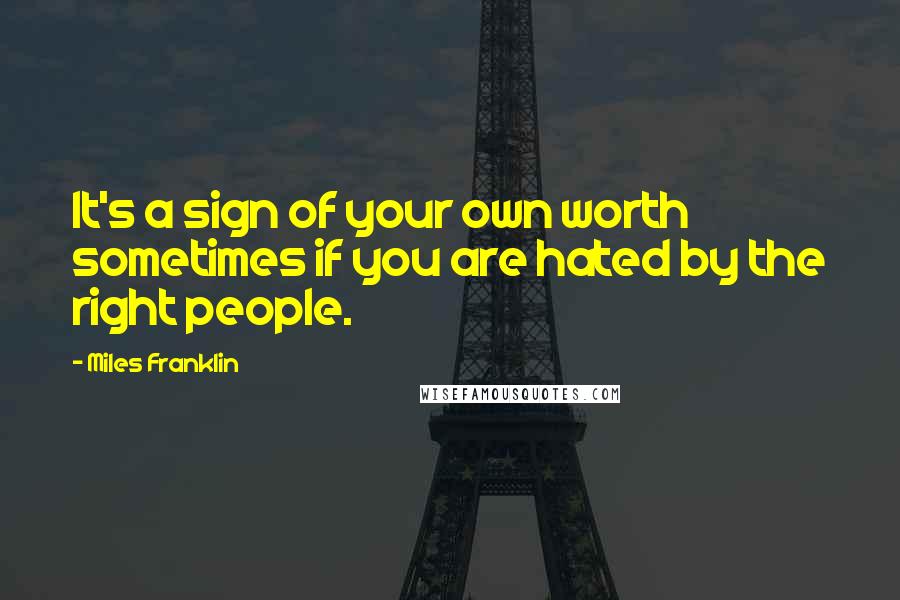 Miles Franklin Quotes: It's a sign of your own worth sometimes if you are hated by the right people.