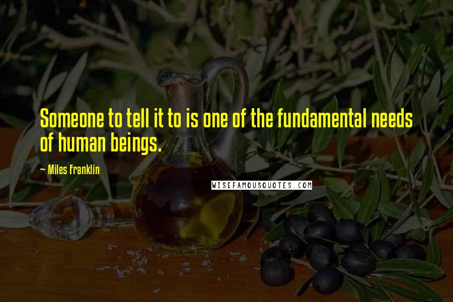 Miles Franklin Quotes: Someone to tell it to is one of the fundamental needs of human beings.