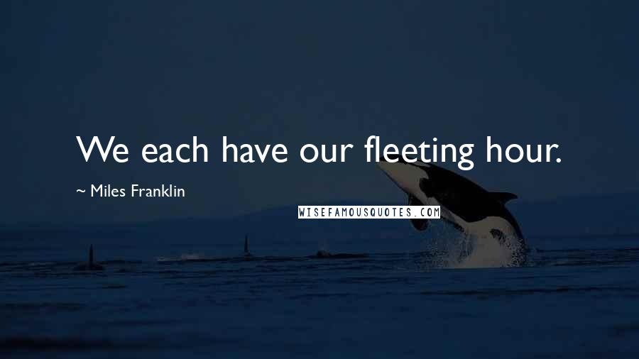 Miles Franklin Quotes: We each have our fleeting hour.