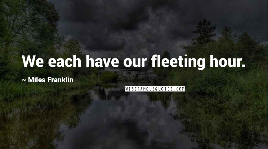 Miles Franklin Quotes: We each have our fleeting hour.