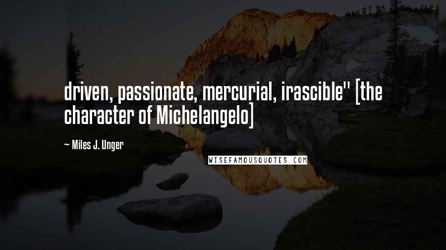 Miles J. Unger Quotes: driven, passionate, mercurial, irascible" [the character of Michelangelo]