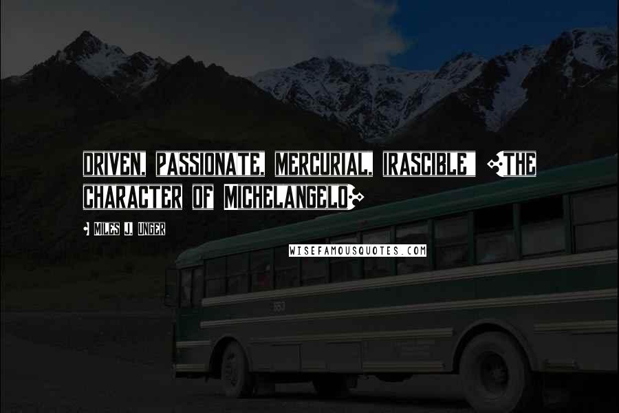 Miles J. Unger Quotes: driven, passionate, mercurial, irascible" [the character of Michelangelo]