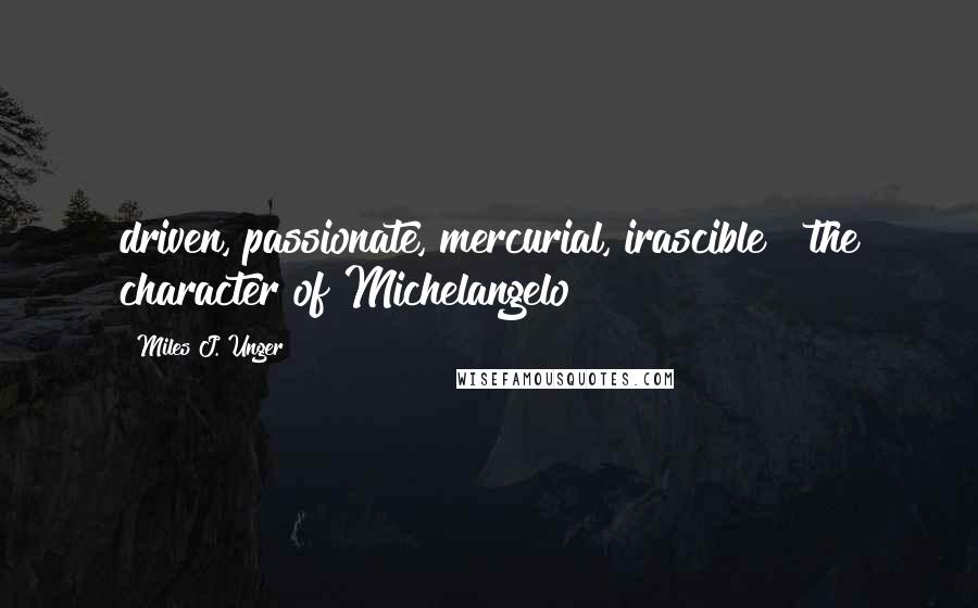 Miles J. Unger Quotes: driven, passionate, mercurial, irascible" [the character of Michelangelo]