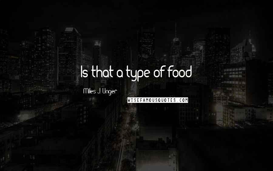 Miles J. Unger Quotes: Is that a type of food