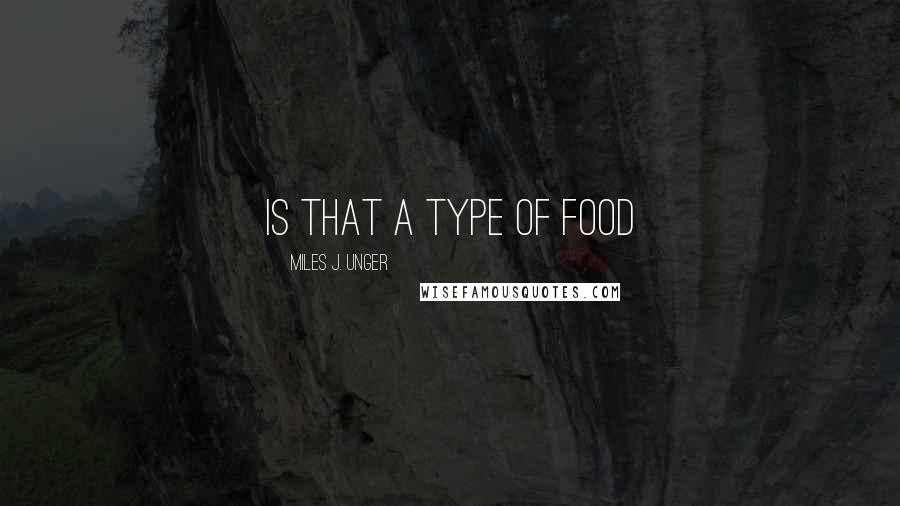 Miles J. Unger Quotes: Is that a type of food