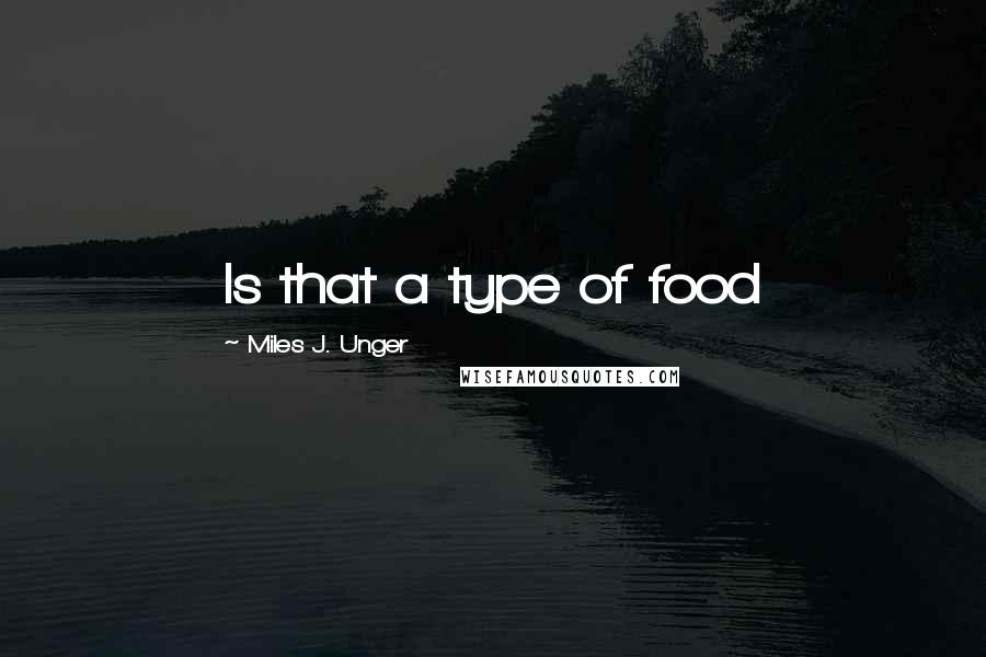 Miles J. Unger Quotes: Is that a type of food