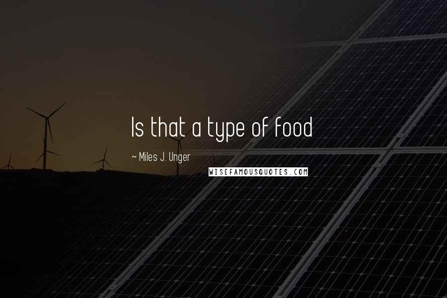 Miles J. Unger Quotes: Is that a type of food