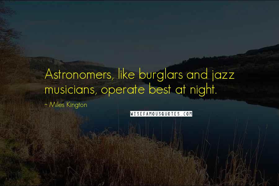 Miles Kington Quotes: Astronomers, like burglars and jazz musicians, operate best at night.
