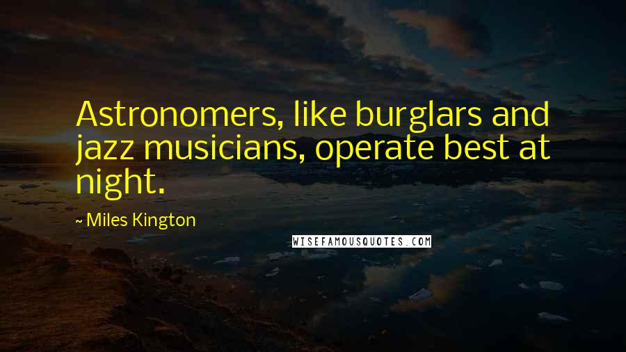 Miles Kington Quotes: Astronomers, like burglars and jazz musicians, operate best at night.