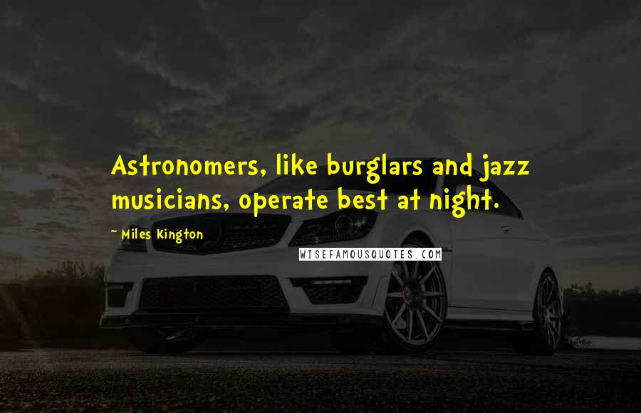 Miles Kington Quotes: Astronomers, like burglars and jazz musicians, operate best at night.