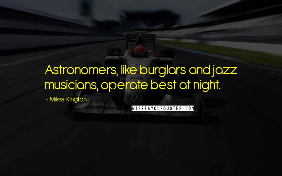 Miles Kington Quotes: Astronomers, like burglars and jazz musicians, operate best at night.