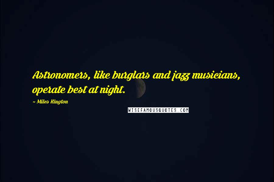 Miles Kington Quotes: Astronomers, like burglars and jazz musicians, operate best at night.