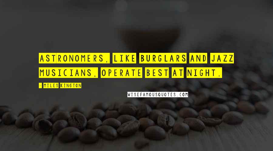 Miles Kington Quotes: Astronomers, like burglars and jazz musicians, operate best at night.