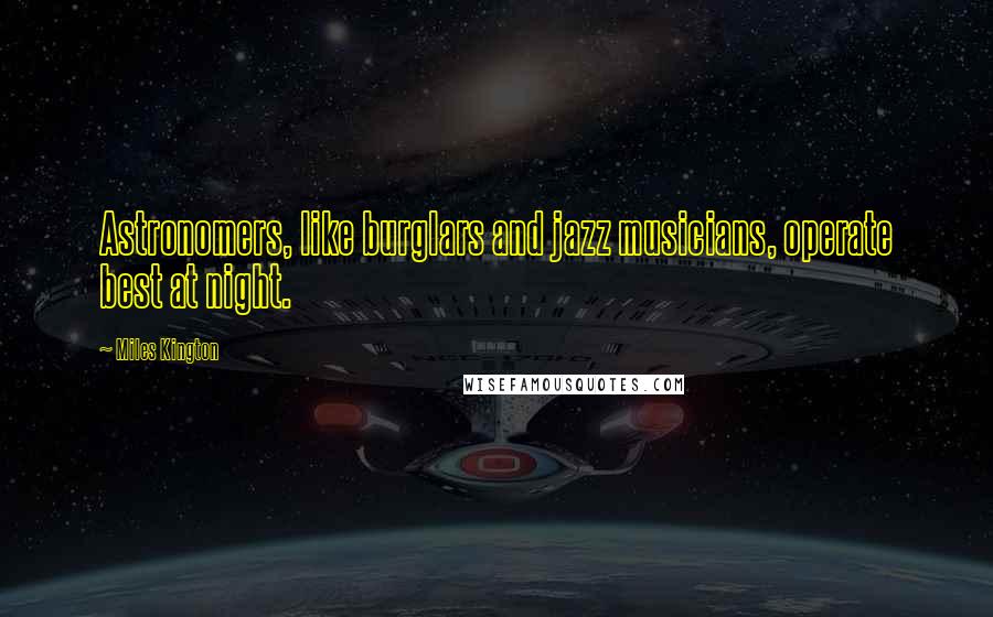 Miles Kington Quotes: Astronomers, like burglars and jazz musicians, operate best at night.