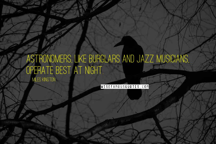 Miles Kington Quotes: Astronomers, like burglars and jazz musicians, operate best at night.