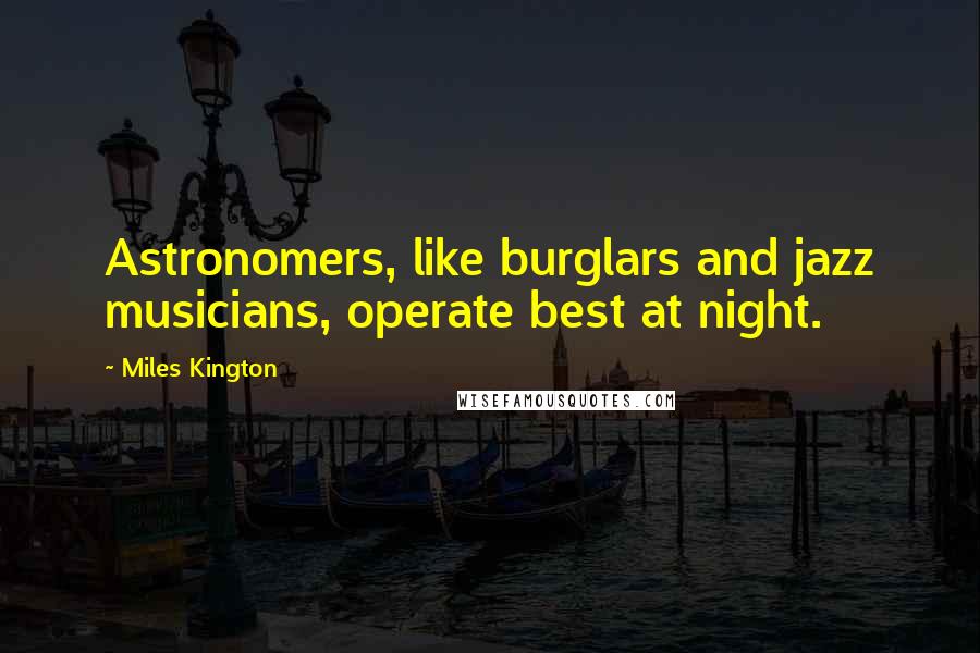 Miles Kington Quotes: Astronomers, like burglars and jazz musicians, operate best at night.