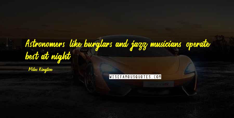 Miles Kington Quotes: Astronomers, like burglars and jazz musicians, operate best at night.