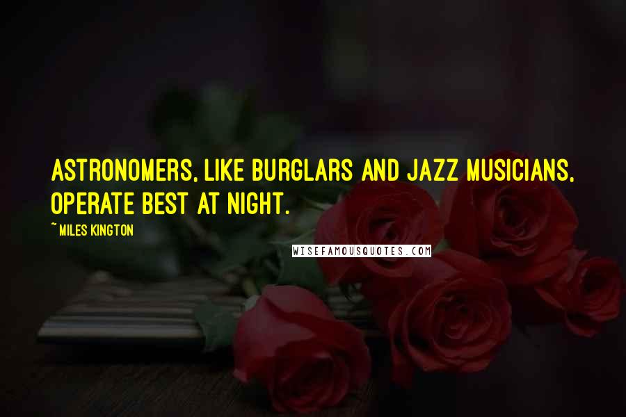 Miles Kington Quotes: Astronomers, like burglars and jazz musicians, operate best at night.