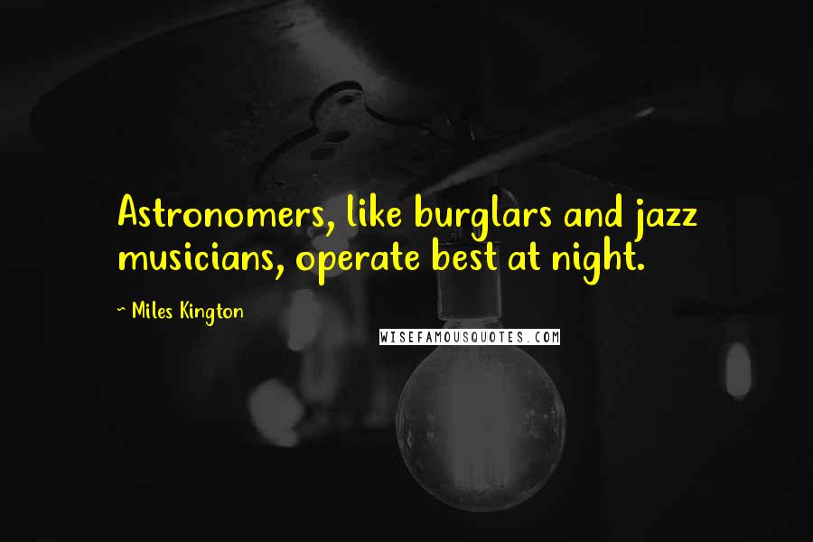 Miles Kington Quotes: Astronomers, like burglars and jazz musicians, operate best at night.