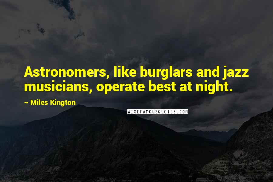 Miles Kington Quotes: Astronomers, like burglars and jazz musicians, operate best at night.