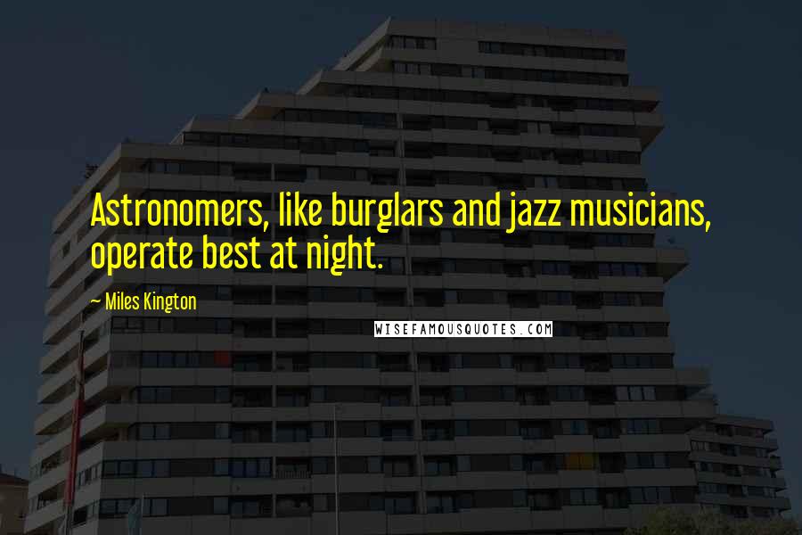 Miles Kington Quotes: Astronomers, like burglars and jazz musicians, operate best at night.