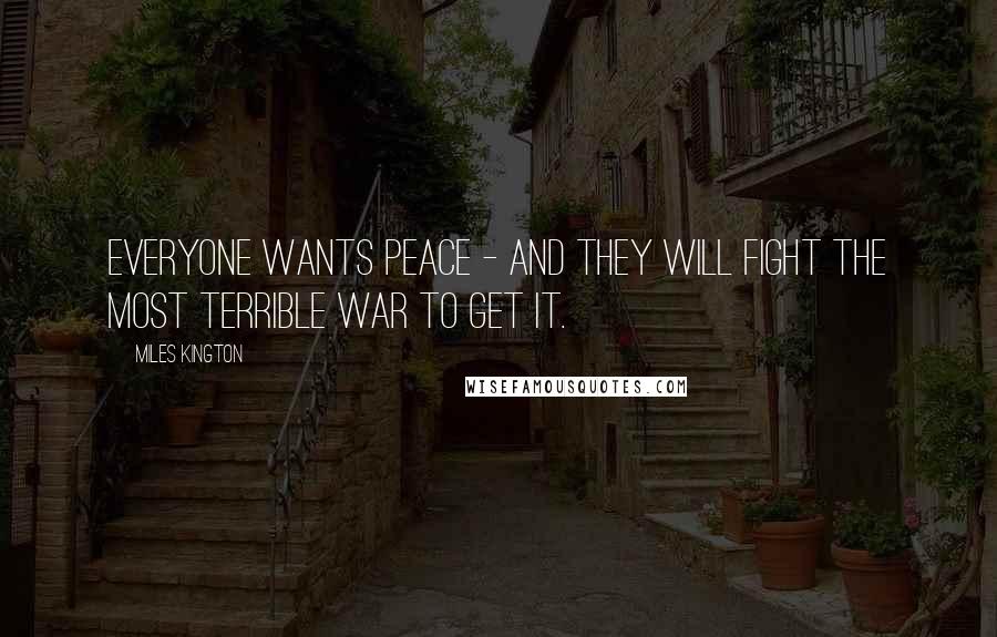 Miles Kington Quotes: Everyone wants peace - and they will fight the most terrible war to get it.