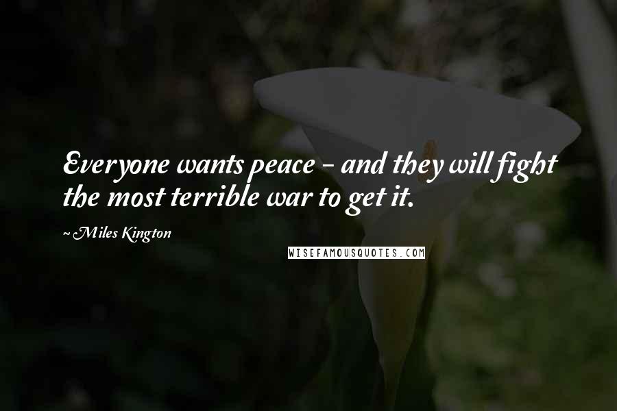 Miles Kington Quotes: Everyone wants peace - and they will fight the most terrible war to get it.