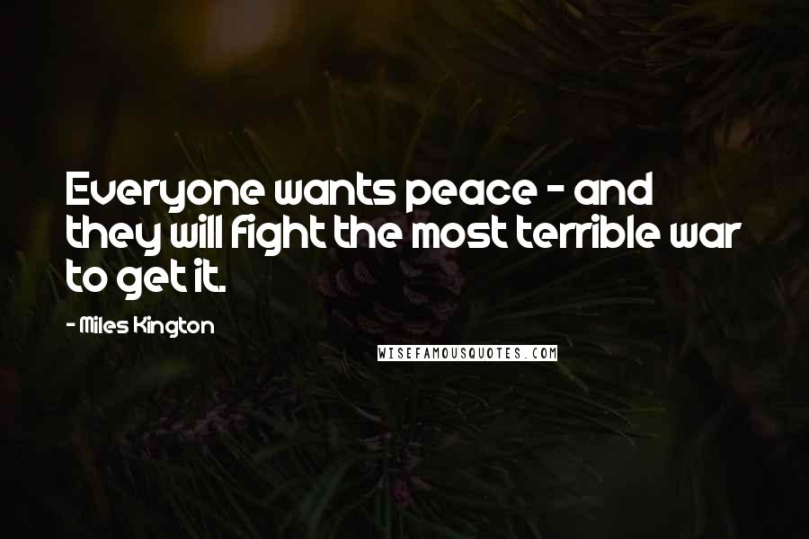 Miles Kington Quotes: Everyone wants peace - and they will fight the most terrible war to get it.