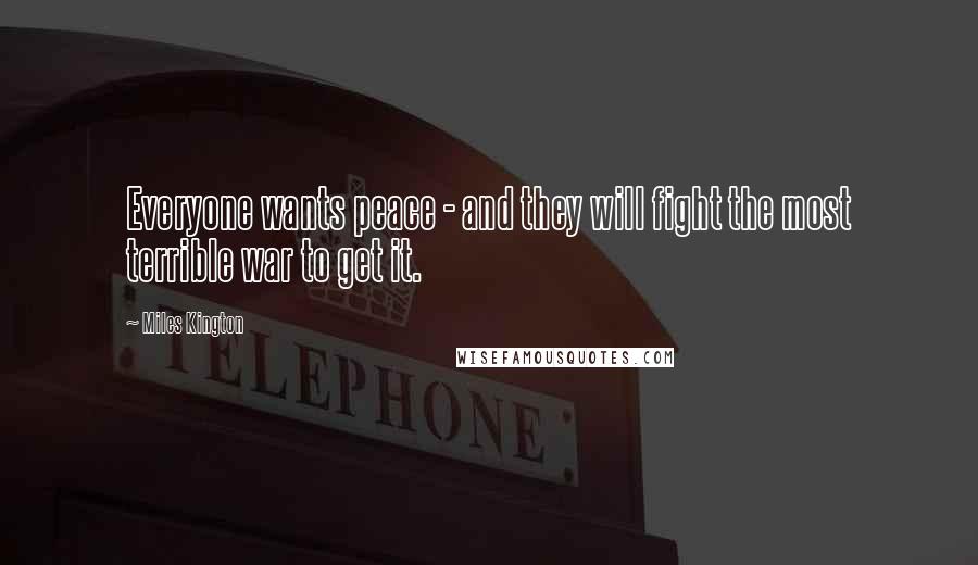 Miles Kington Quotes: Everyone wants peace - and they will fight the most terrible war to get it.