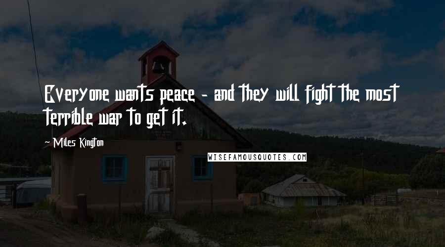Miles Kington Quotes: Everyone wants peace - and they will fight the most terrible war to get it.