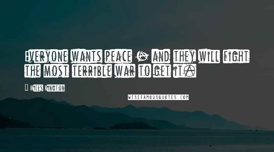 Miles Kington Quotes: Everyone wants peace - and they will fight the most terrible war to get it.