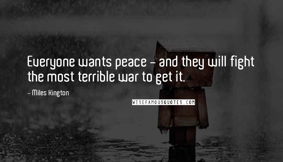 Miles Kington Quotes: Everyone wants peace - and they will fight the most terrible war to get it.