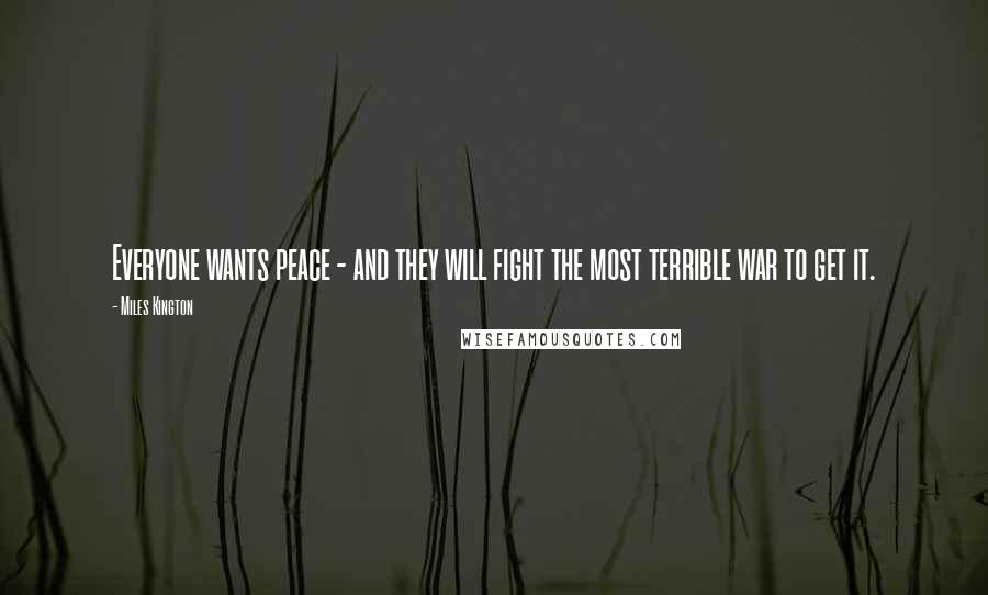 Miles Kington Quotes: Everyone wants peace - and they will fight the most terrible war to get it.