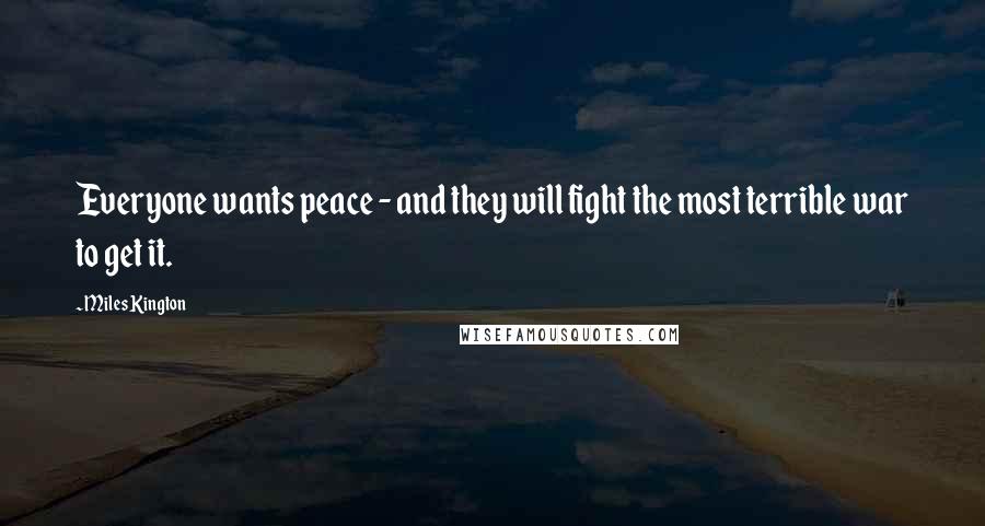 Miles Kington Quotes: Everyone wants peace - and they will fight the most terrible war to get it.