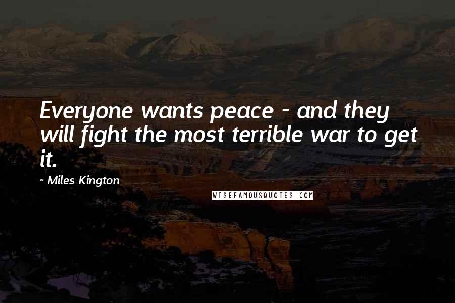 Miles Kington Quotes: Everyone wants peace - and they will fight the most terrible war to get it.