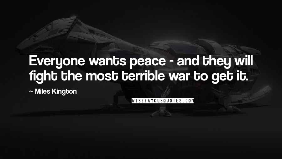 Miles Kington Quotes: Everyone wants peace - and they will fight the most terrible war to get it.