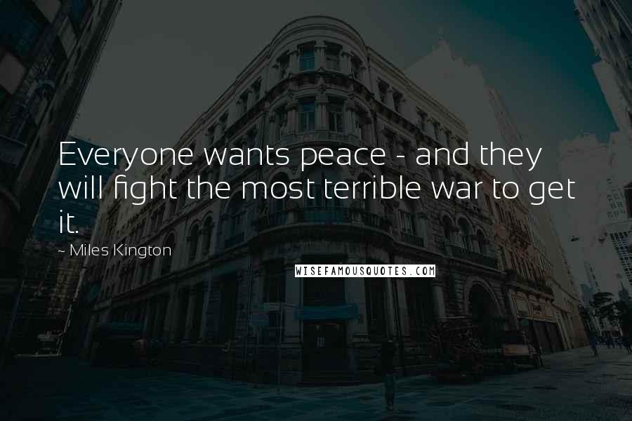 Miles Kington Quotes: Everyone wants peace - and they will fight the most terrible war to get it.