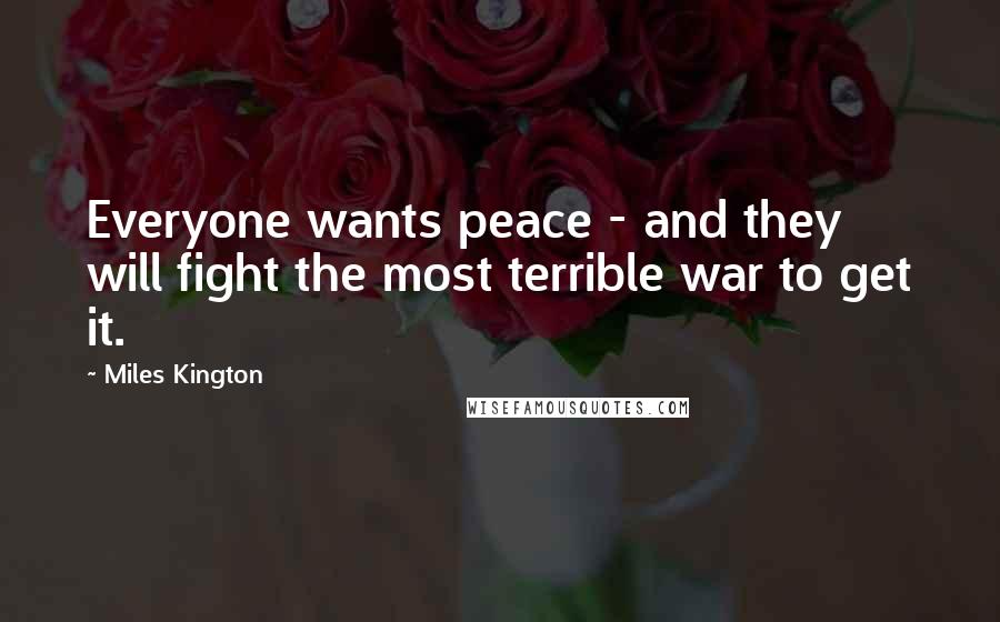 Miles Kington Quotes: Everyone wants peace - and they will fight the most terrible war to get it.