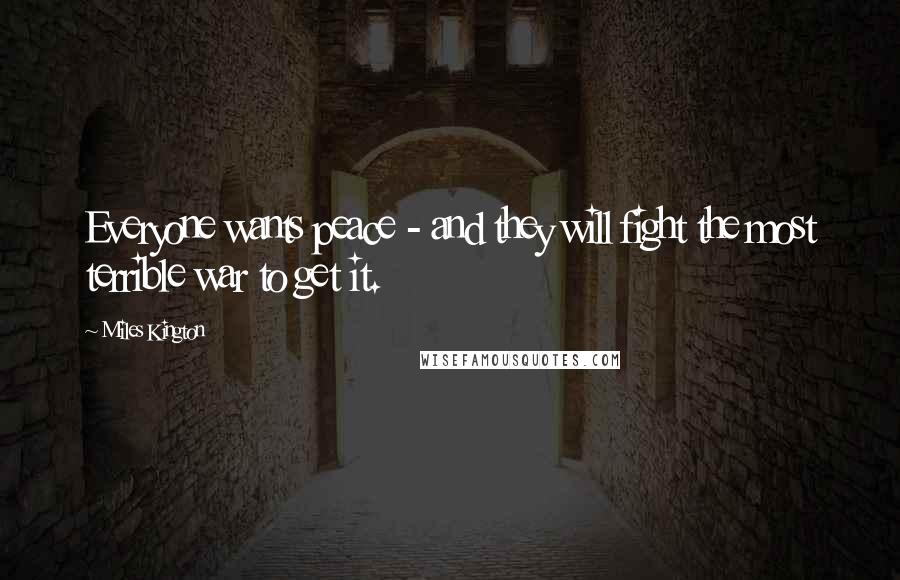 Miles Kington Quotes: Everyone wants peace - and they will fight the most terrible war to get it.