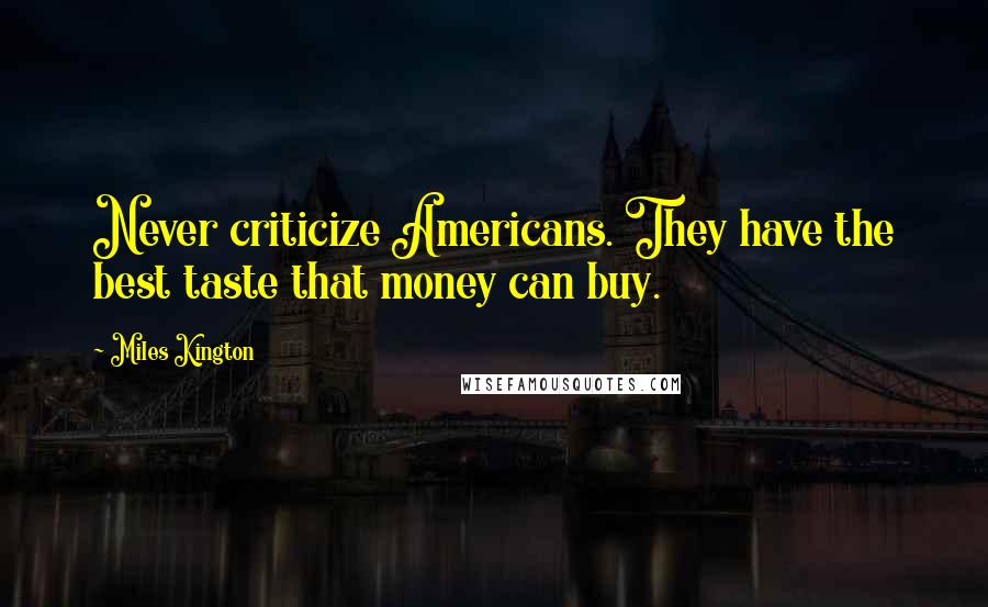 Miles Kington Quotes: Never criticize Americans. They have the best taste that money can buy.