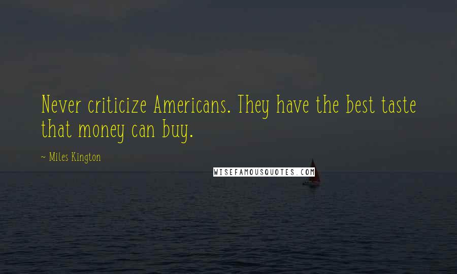 Miles Kington Quotes: Never criticize Americans. They have the best taste that money can buy.