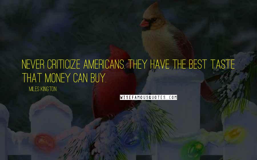 Miles Kington Quotes: Never criticize Americans. They have the best taste that money can buy.