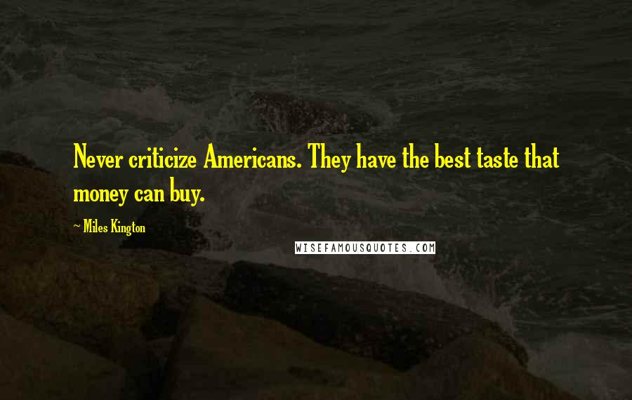 Miles Kington Quotes: Never criticize Americans. They have the best taste that money can buy.