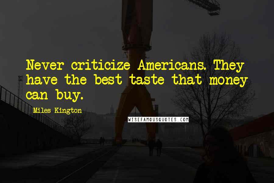 Miles Kington Quotes: Never criticize Americans. They have the best taste that money can buy.