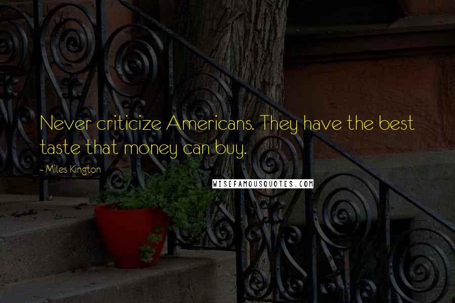 Miles Kington Quotes: Never criticize Americans. They have the best taste that money can buy.