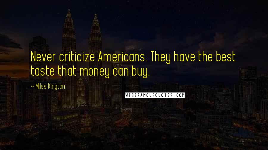 Miles Kington Quotes: Never criticize Americans. They have the best taste that money can buy.